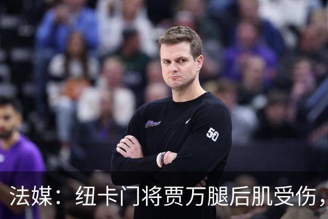 法媒：纽卡门将贾万腿后肌受伤，将接受手术预计缺阵2个月
