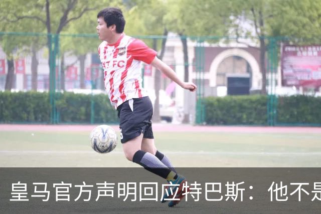 皇马官方声明回应特巴斯：他不是西甲的主人
