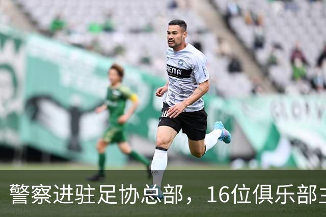 警察进驻足协总部，16位俱乐部主席投票罢免FIFA理事