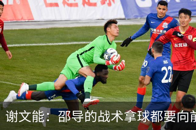 谢文能：邵导的战术拿球都要向前；要克服疲劳踢好比赛