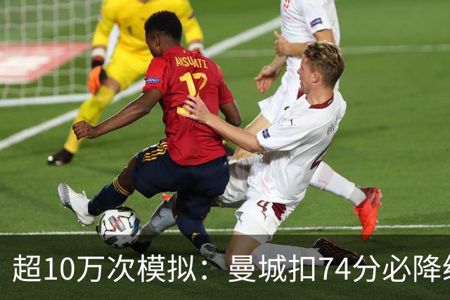 超10万次模拟：曼城扣74分必降级，40分概率超50%